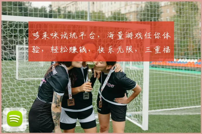 哆来咪试玩平台，海量游戏任你体验，轻松赚钱，快乐无限，三重福利，等你来拿