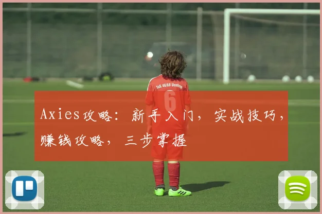Axies攻略：新手入门，实战技巧，赚钱攻略，三步掌握