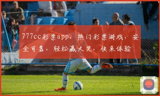 777cc彩票app，热门彩票游戏，安全可靠，轻松赢大奖，快来体验
