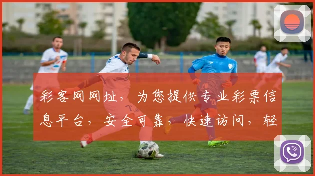 彩客网网址，为您提供专业彩票信息平台，安全可靠，快速访问，轻松中奖