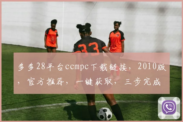 多多28平台ccmpc下载链接，2010版，官方推荐，一键获取，三步完成